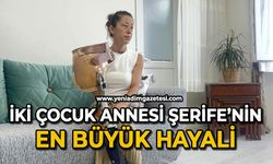 İki çocuk annesi Şerife’nin en büyük hayali