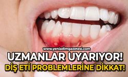 Uzmanlar uyarıyor: Diş eti problemlerine dikkat!