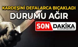 Kardeşini defalarca bıçakladı: Durumu ağır