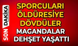 Sporcuları öldüresiye dövdüler magandalar dehşet yaşattı