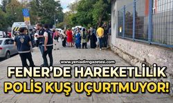 Fener’de hareketlilik: Polis kuş uçurtmuyor