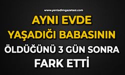 Aynı evde yaşadığı babasının öldüğünü 3 gün sonra fark etti