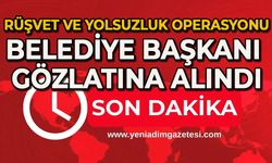 Rüşvet ve yolsuzluk operasyonu: Belediye Başkanı gözaltına alındı