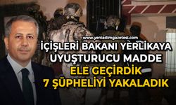 İçişleri Bakanı Yerlikaya: "Uyuşturucu madde ele geçirdik, 7 şüpheliyi yakaladık"