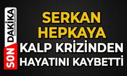 Serkan Hepkaya kalp krizinden hayatını kaybetti