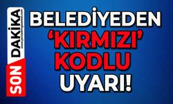 Belediyeden 'kırmızı' kodlu uyarı!