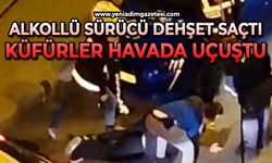 Alkollü sürücü dehşet saçtı: Küfürler havada uçuştu