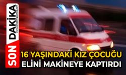16 yaşındaki kız çocuğu elini makineye kaptırdı