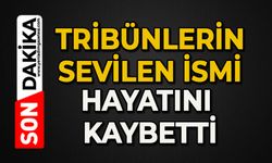 Tribünlerin sevilen ismi hayatını kaybetti