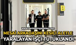Mesai arkadaşını kesici aletle yaralayan işçi tutuklandı
