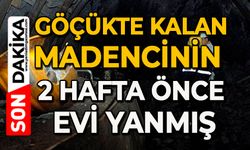 Göçükte kalan madencinin 2 hafta önce evi yanmış