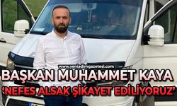 Başkan Muhammet Kaya: Nefes alsak şikayet ediliyoruz