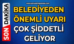 Belediyeden önemli uyarı: Çok şiddetli geliyor