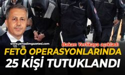 FETÖ’ye yönelik devam eden operasyonlarda 25 kişi tutuklandı