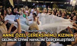 Anne, özel gereksinimli kızının gelinlik giyme hayalini gerçekleştirdi