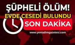 Şüpheli ölüm: Evde cesedi bulundu