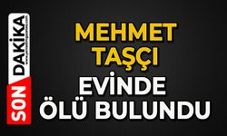Mehmet Taşçı evinde ölü bulundu