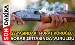22 yaşındaki Murat Köroğlu sokak ortasında vuruldu