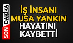 İş insanı Musa Yankın hayatını kaybetti