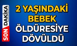 2 yaşındaki bebek öldüresiye dövüldü