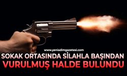 Sokak ortasında silahla başından vurulmuş halde bulundu
