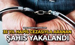35 yıl hapis cezasıyla aranan şahıs yakalandı