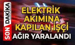 İşçi elektrik akımına kapıldı: Durumu ağır