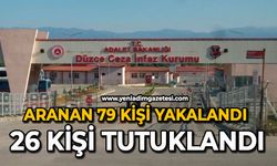Aranan 79 kişi yakalandı: 26 kişi tutuklandı