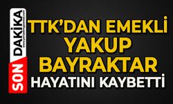 TTK'dan emekli Yakup Bayraktar hayatını kaybetti