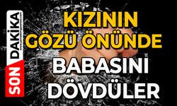 Kızının gözü önünde babasını dövdüler