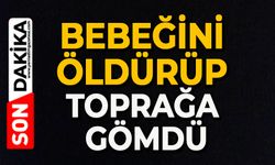 Bebeğini öldürüp toprağa gömdü