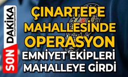 Çınartepe mahallesinde operasyon: Emniyet ekipleri mahalleye girdi