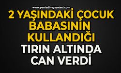 2 yaşındaki çocuk babasının kullandığı tırın altında can verdi