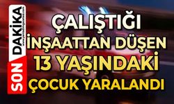Çalıştığı inşaattan düşen 13 yaşındaki çocuk yaralandı