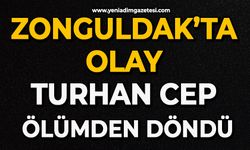 Zonguldak’ta olay: Turhan Cep ölümden döndü