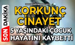 Korkunç cinayet: 5 yaşındaki çocuk hayatını kaybetti
