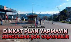 Dikkat plan yapmayın: Zonguldak şok yaşayabilir