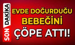 Evde doğurduğu bebeğini çöpe attı