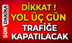Dikkat: Yol üç gün trafiğe kapatılacak