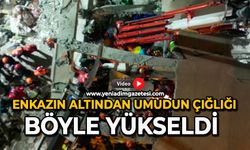 Enkazın altından umudun çığlığı böyle yükseldi