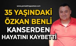 35 yaşındaki Özkan Benli kanserden hayatını kaybetti