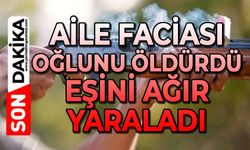 Aile faciası: Oğlunu öldürdü, eşini ağır yaraladı