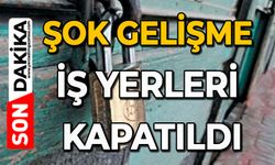 Şok gelişme: İş yerleri kapatıldı