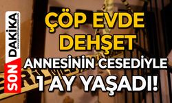 Çöp evde dehşet: Annesinin cesediyle 1 ay yaşadı!