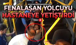 Fenalaşan yolcuyu hastaneye yetiştirdi