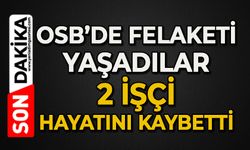OSB'de felaketi yaşadılar: 2 işçi hayatını kaybetti