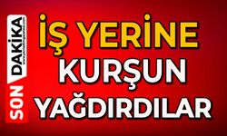 İş yerine kurşun yağdırdılar