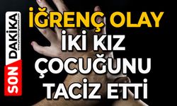 İğrenç olay: İki kız çocuğunu taciz etti