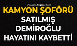 Kamyon şoförü Satılmış Demiroğlu hayatını kaybetti