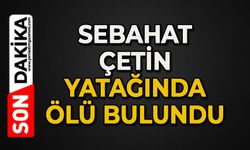 Sebahat Çetin yatağında ölü bulundu